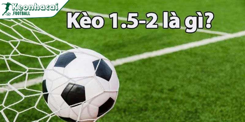 Tìm hiểu kèo 1.5 2 là gì và cách đặt cược thắng lớn 2 Kèo 1.5 2 là gì?