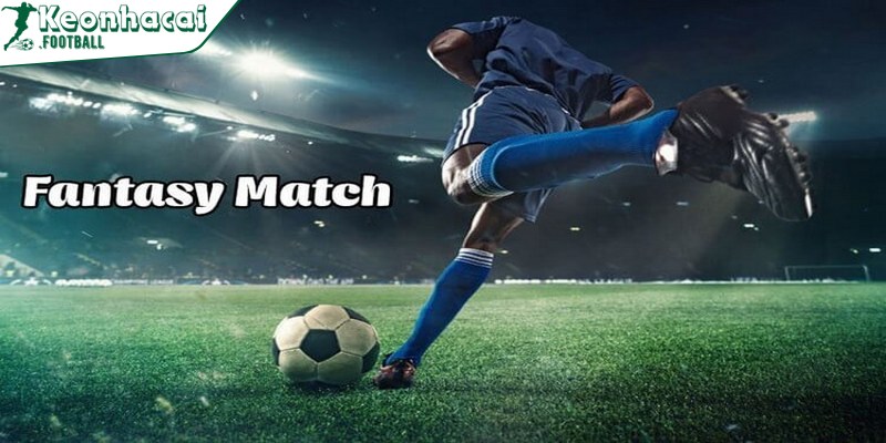 Kèo Fantasy Match là gì là câu hỏi được quan tâm nhiều trên diễn đàn